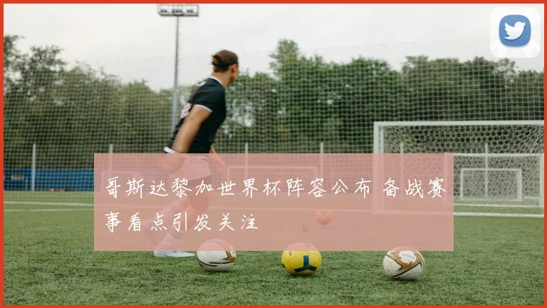 哥斯达黎加世界杯阵容公布 备战赛事看点引发关注