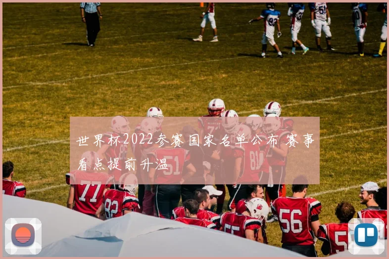 世界杯2022参赛国家名单公布 赛事看点提前升温