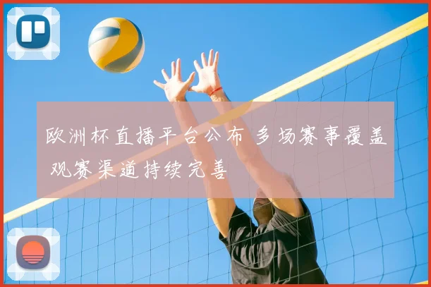 欧洲杯直播平台公布 多场赛事覆盖 观赛渠道持续完善