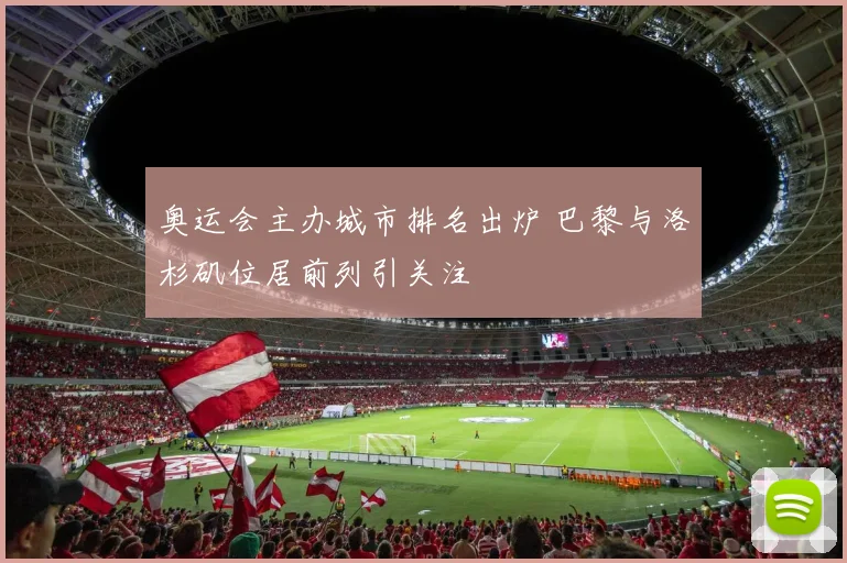 奥运会主办城市排名出炉 巴黎与洛杉矶位居前列引关注