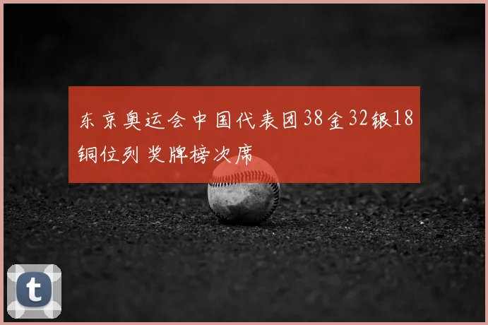 东京奥运会中国代表团38金32银18铜位列奖牌榜次席