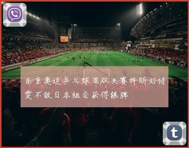 东京奥运乒乓球混双决赛许昕刘诗雯不敌日本组合获得银牌