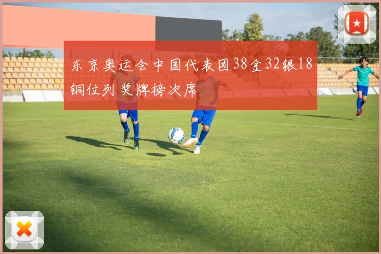 东京奥运会中国代表团38金32银18铜位列奖牌榜次席