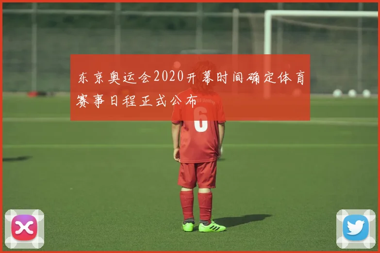 东京奥运会2020开幕时间确定体育赛事日程正式公布