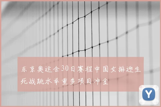 东京奥运会30日赛程中国女排迎生死战跳水举重多项目冲金