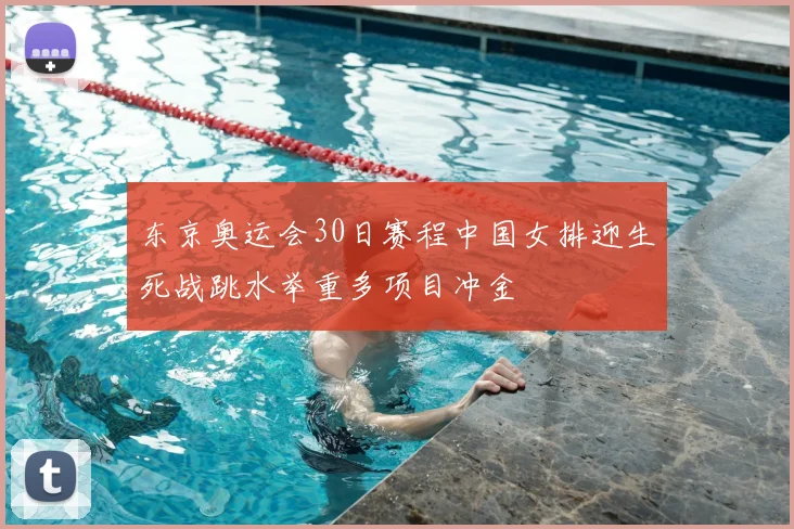 东京奥运会30日赛程中国女排迎生死战跳水举重多项目冲金