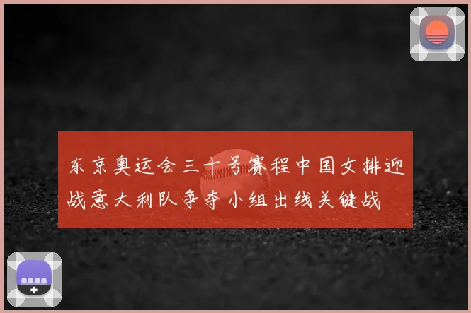 东京奥运会三十号赛程中国女排迎战意大利队争夺小组出线关键战