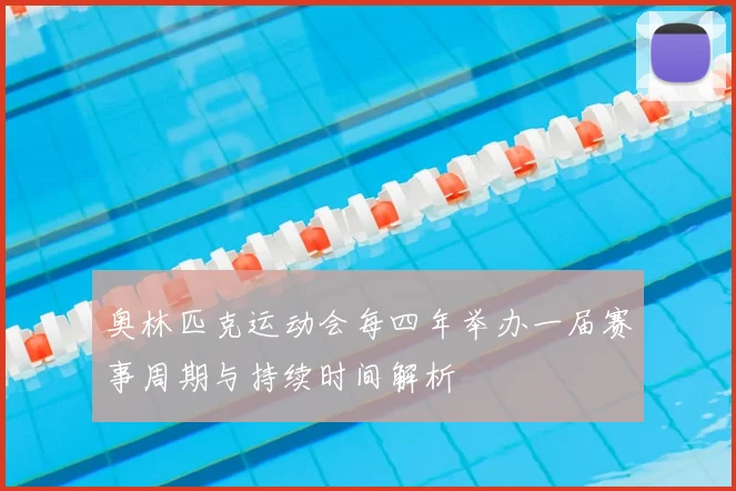 奥林匹克运动会每四年举办一届赛事周期与持续时间解析