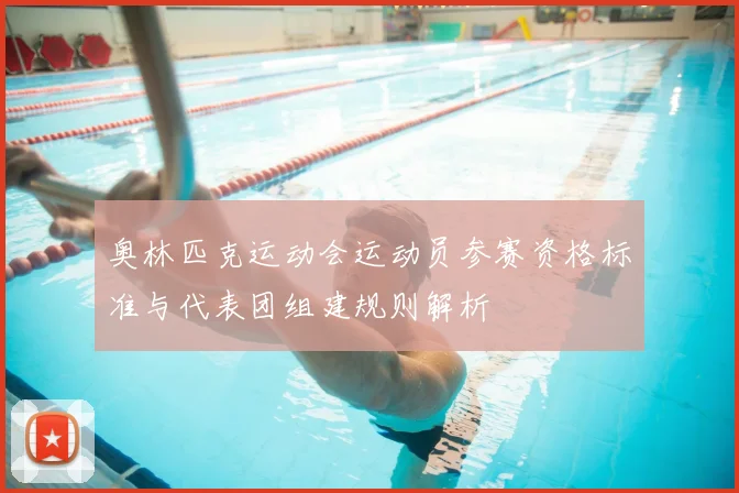 奥林匹克运动会运动员参赛资格标准与代表团组建规则解析