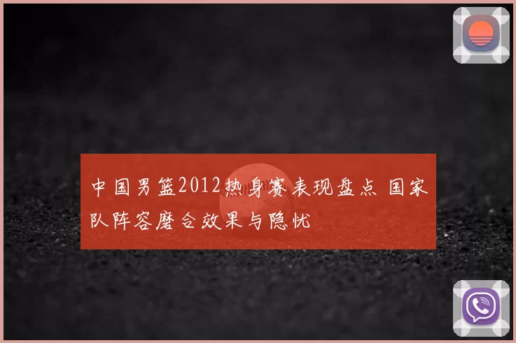 中国男篮2012热身赛表现盘点 国家队阵容磨合效果与隐忧