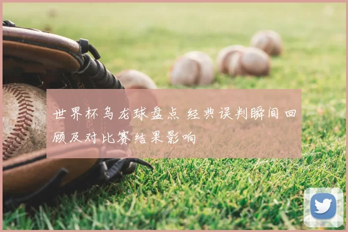 世界杯乌龙球盘点 经典误判瞬间回顾及对比赛结果影响