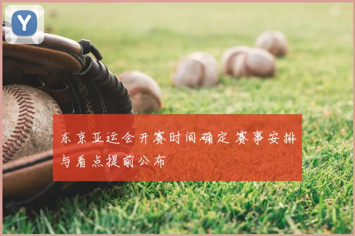 东京亚运会开赛时间确定 赛事安排与看点提前公布