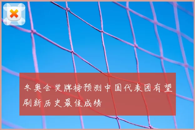 冬奥会奖牌榜预测中国代表团有望刷新历史最佳成绩