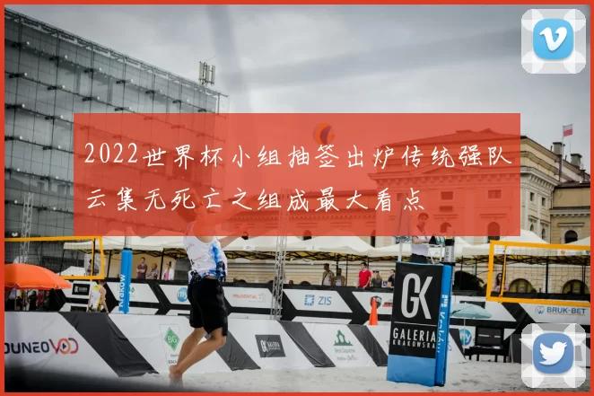 2022世界杯小组抽签出炉传统强队云集无死亡之组成最大看点