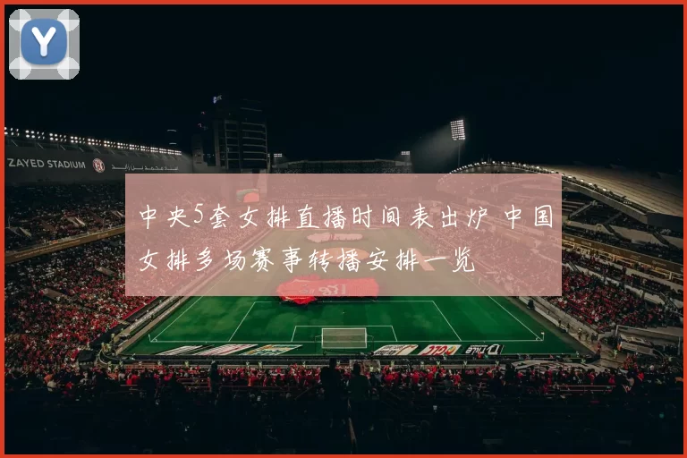 中央5套女排直播时间表出炉 中国女排多场赛事转播安排一览