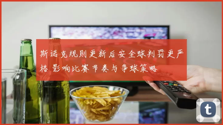 斯诺克规则更新后安全球判罚更严格 影响比赛节奏与争球策略
