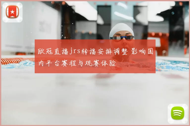 欧冠直播jrs转播安排调整 影响国内平台赛程与观赛体验