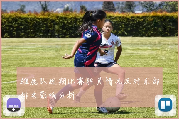 雄鹿队近期比赛胜负情况及对东部排名影响分析