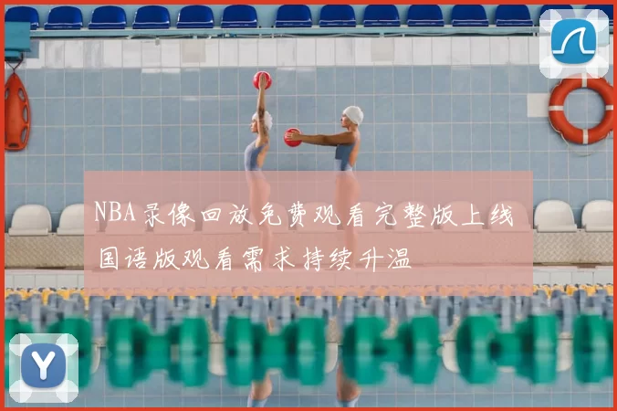 NBA录像回放免费观看完整版上线 国语版观看需求持续升温