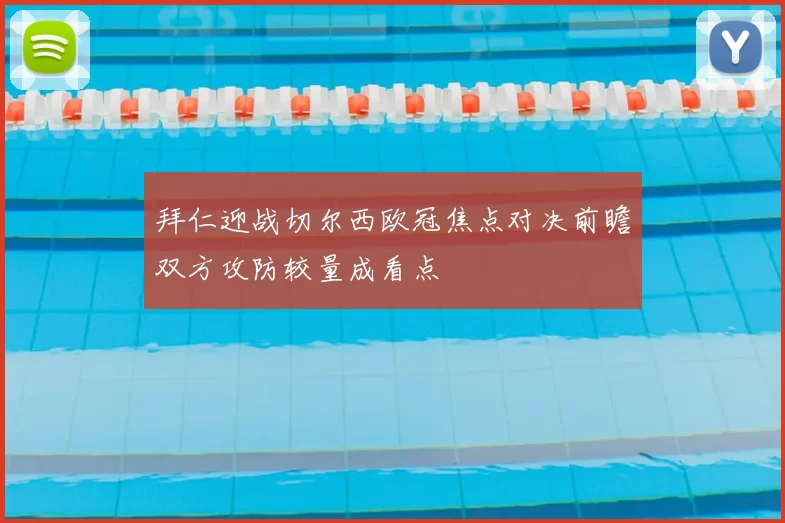 拜仁迎战切尔西欧冠焦点对决前瞻双方攻防较量成看点