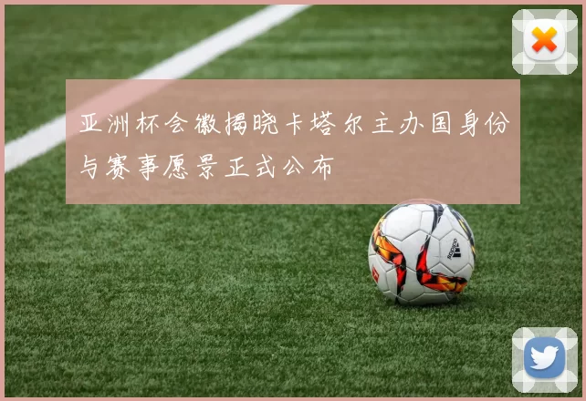 亚洲杯会徽揭晓卡塔尔主办国身份与赛事愿景正式公布