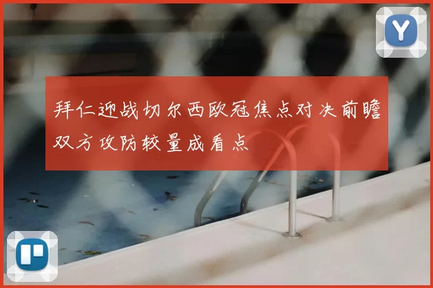 拜仁迎战切尔西欧冠焦点对决前瞻双方攻防较量成看点