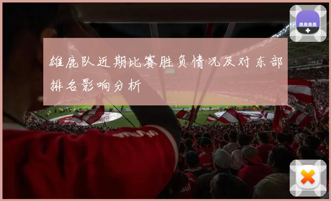 雄鹿队近期比赛胜负情况及对东部排名影响分析