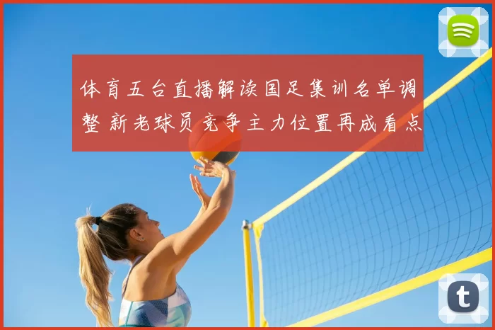 体育五台直播解读国足集训名单调整 新老球员竞争主力位置再成看点