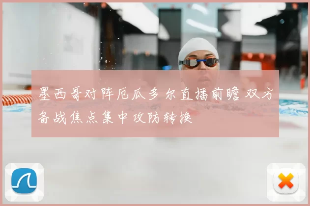 墨西哥对阵厄瓜多尔直播前瞻 双方备战焦点集中攻防转换