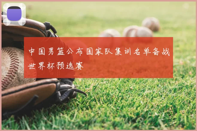 中国男篮公布国家队集训名单备战世界杯预选赛