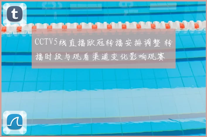 CCTV5线直播欧冠转播安排调整 转播时段与观看渠道变化影响观赛