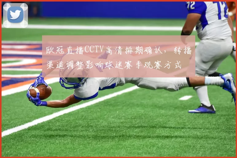 欧冠直播CCTV高清排期确认，转播渠道调整影响球迷赛季观赛方式