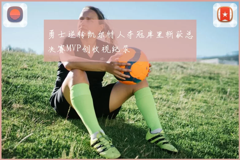 勇士逆转凯尔特人夺冠库里斩获总决赛MVP创收视纪录