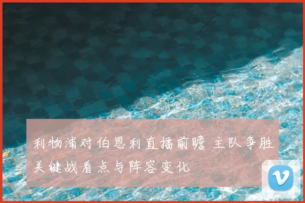 利物浦对伯恩利直播前瞻 主队争胜关键战看点与阵容变化
