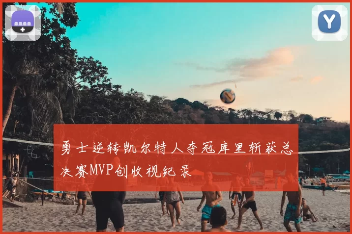 勇士逆转凯尔特人夺冠库里斩获总决赛MVP创收视纪录