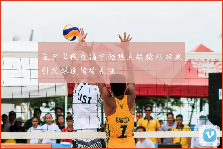 星空卫视直播中超焦点战精彩回放引发球迷持续关注