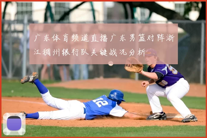 广东体育频道直播广东男篮对阵浙江稠州银行队关键战况分析