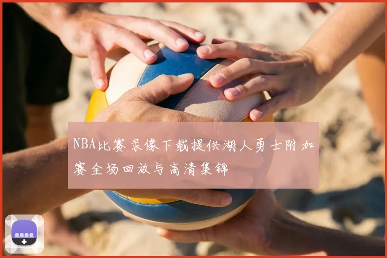 NBA比赛录像下载提供湖人勇士附加赛全场回放与高清集锦