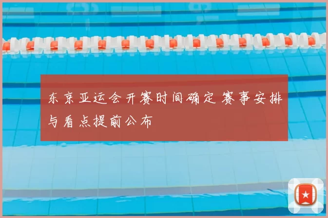 东京亚运会开赛时间确定 赛事安排与看点提前公布