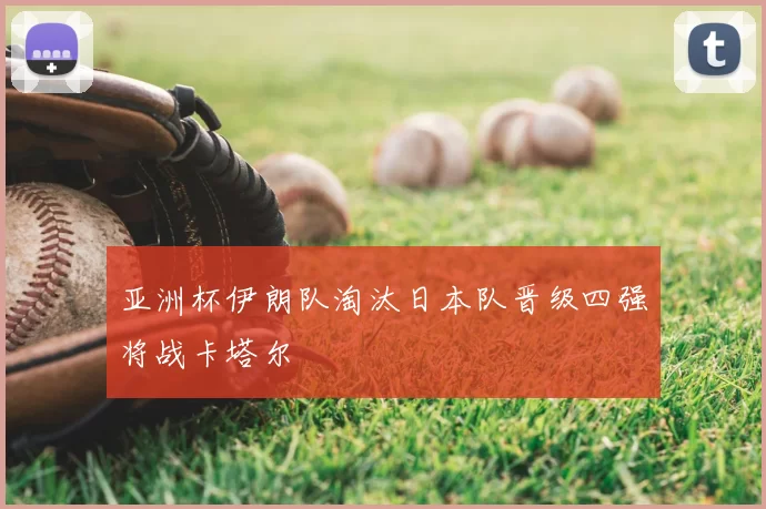 亚洲杯伊朗队淘汰日本队晋级四强将战卡塔尔