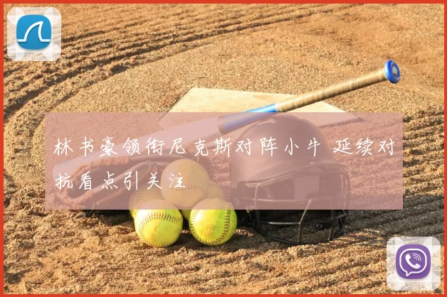 林书豪领衔尼克斯对阵小牛 延续对抗看点引关注