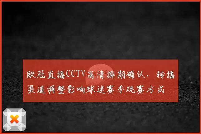 欧冠直播CCTV高清排期确认，转播渠道调整影响球迷赛季观赛方式