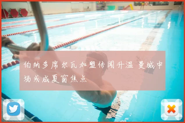 伯纳多席尔瓦加盟传闻升温 曼城中场或成夏窗焦点