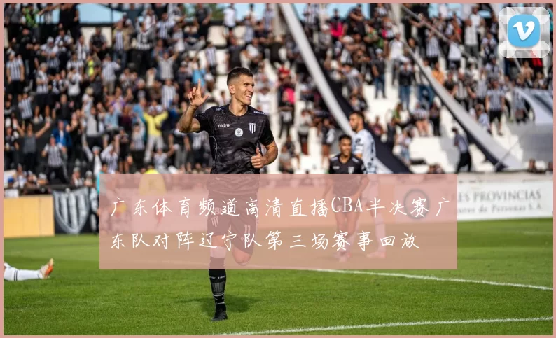 广东体育频道高清直播CBA半决赛广东队对阵辽宁队第三场赛事回放