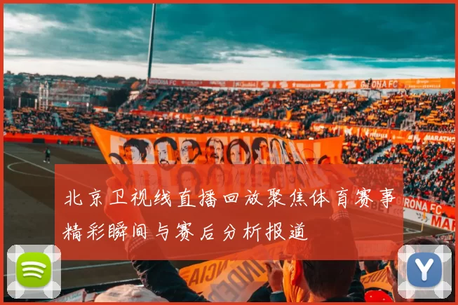 北京卫视线直播回放聚焦体育赛事精彩瞬间与赛后分析报道