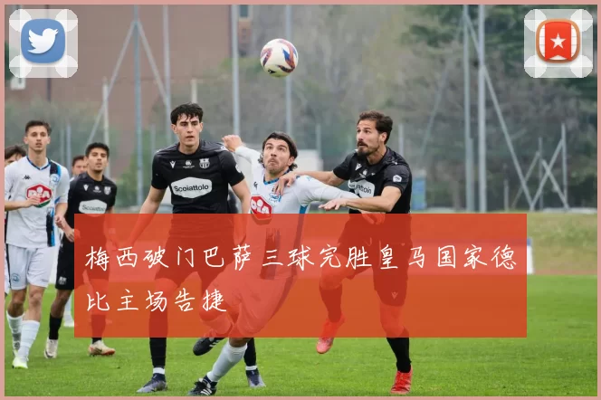 梅西破门巴萨三球完胜皇马国家德比主场告捷