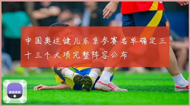 中国奥运健儿东京参赛名单确定三十三个大项完整阵容公布