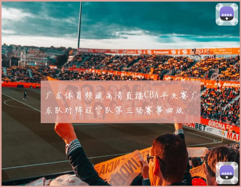 广东体育频道高清直播CBA半决赛广东队对阵辽宁队第三场赛事回放