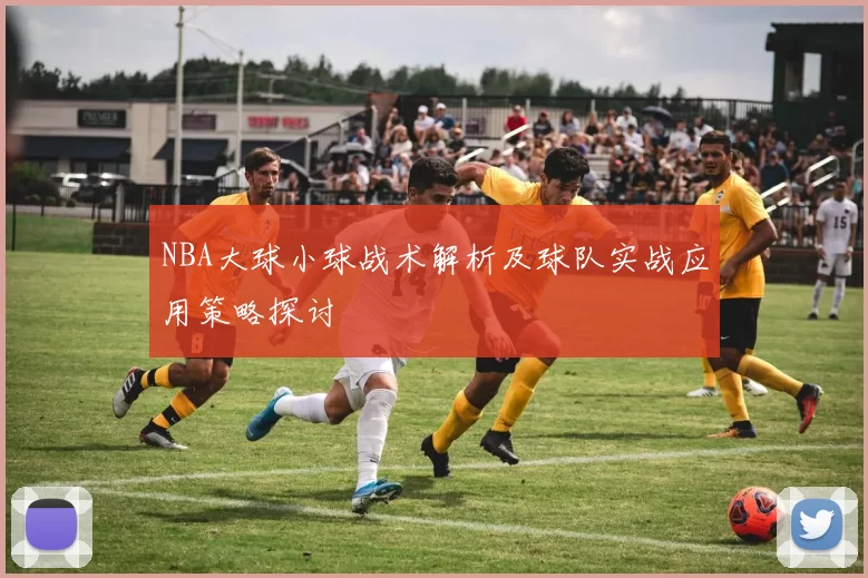 NBA大球小球战术解析及球队实战应用策略探讨