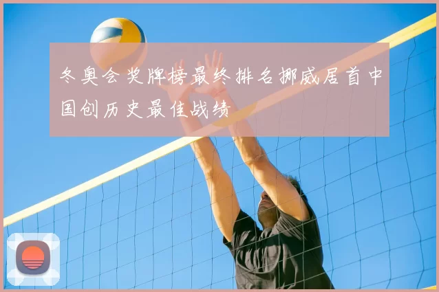 冬奥会奖牌榜最终排名挪威居首中国创历史最佳战绩